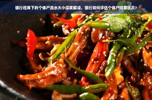 银行视角下的个体户流水大小深度解读，银行如何评估个体户经营状况？