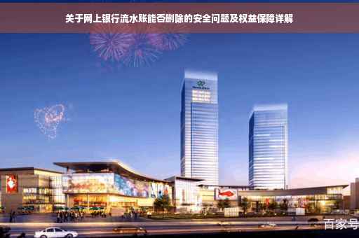 关于网上银行流水账能否删除的安全问题及权益保障详解