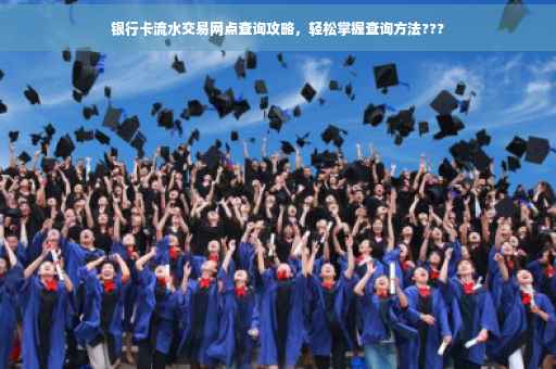 银行卡流水交易网点查询攻略，轻松掌握查询方法???
