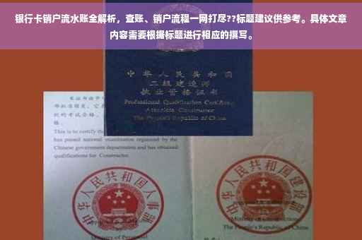 银行卡销户流水账全解析，查账、销户流程一网打尽??标题建议供参考。具体文章内容需要根据标题进行相应的撰写。