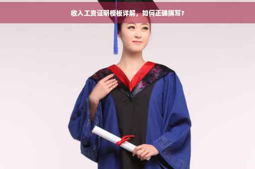 收入工资证明模板详解，如何正确撰写？