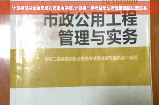 计算机证书选纸质版的还是电子版,计算机一级考试怎么看是否选择纸质证书