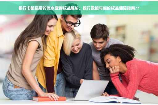 银行卡破损后的流水查询权益解析，银行政策与你的权益保障指南??