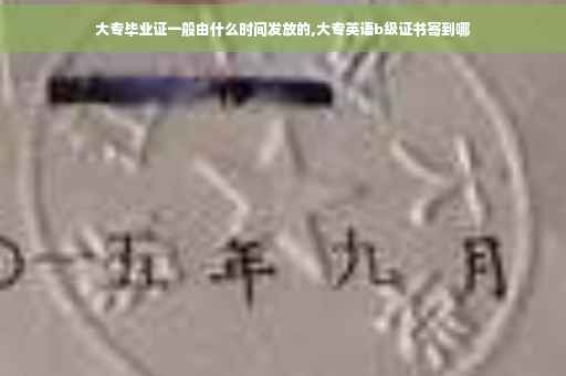 大专毕业证一般由什么时间发放的,大专英语b级证书寄到哪