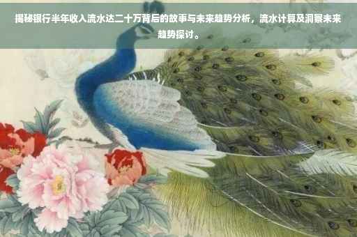 揭秘银行半年收入流水达二十万背后的故事与未来趋势分析，流水计算及洞察未来趋势探讨。