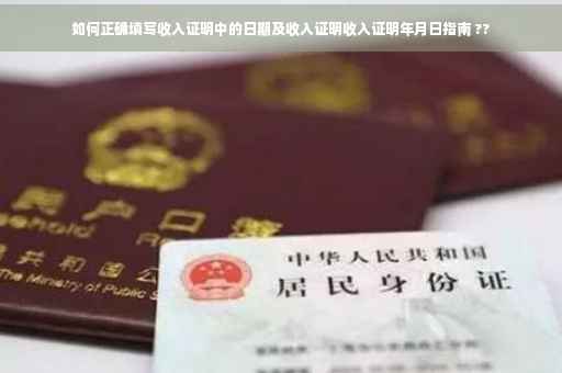 如何正确填写收入证明中的日期及收入证明收入证明年月日指南 ??