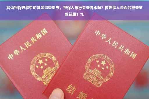解读担保过程中的资金监管细节，担保人银行会查流水吗？做担保人是否会被查贷款记录？?✨