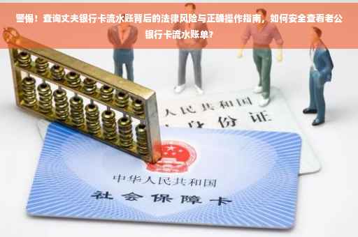 警惕！查询丈夫银行卡流水账背后的法律风险与正确操作指南，如何安全查看老公银行卡流水账单？