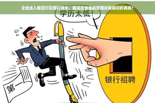 企业法人能否打印银行流水，解读企业金融管理关键疑问的真相?