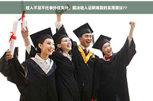 收入不足不代表外在失分，解决收入证明难题的实用建议??