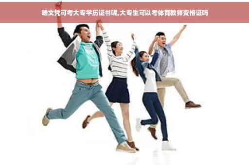 啥文凭可考大专学历证书呢,大专生可以考体育教师资格证吗 啥文凭可考大专学历证书呢,大专生可以考体育教师资格证吗