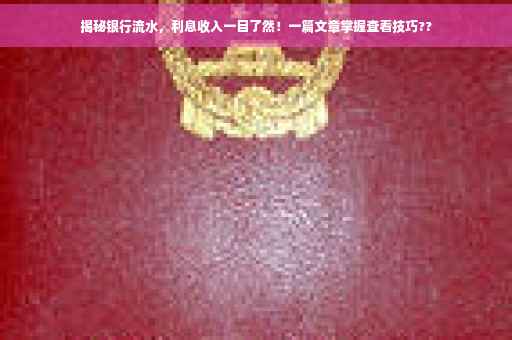 揭秘银行流水，利息收入一目了然！一篇文章掌握查看技巧??