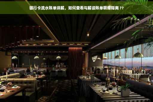 银行卡流水账单详解，如何查看与解读账单明细指南 ??