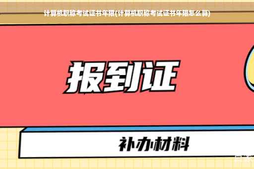 计算机职称考试证书年限(计算机职称考试证书年限怎么算) 计算机职称考试证书年限(计算机职称考试证书年限怎么算)