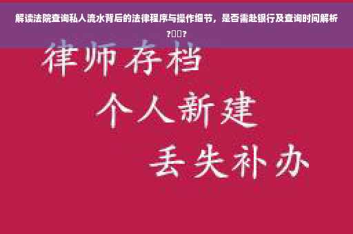 解读法院查询私人流水背后的法律程序与操作细节，是否需赴银行及查询时间解析?⚡️?