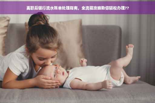离职后银行流水账单处理指南，全流程攻略助你轻松办理??
