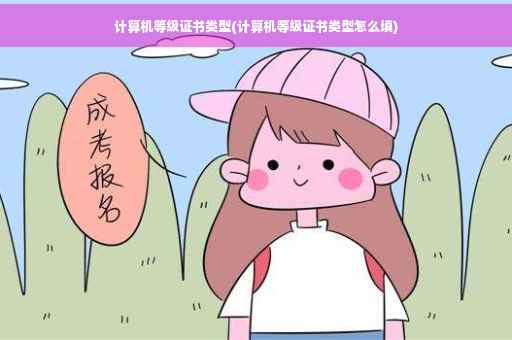 计算机等级证书类型(计算机等级证书类型怎么填) 计算机等级证书类型(计算机等级证书类型怎么填)