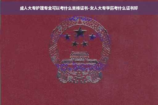 成人大专护理专业可以考什么资格证书-女人大专学历考什么证书好