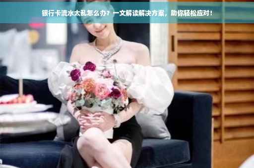 银行卡流水太乱怎么办？一文解读解决方案，助你轻松应对！