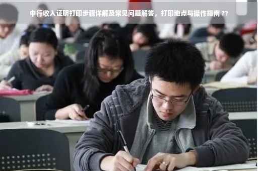 中行收入证明打印步骤详解及常见问题解答，打印地点与操作指南 ??