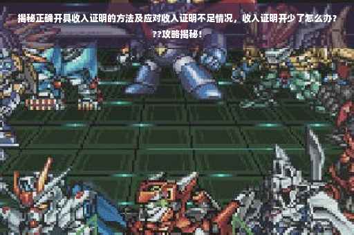 揭秘正确开具收入证明的方法及应对收入证明不足情况，收入证明开少了怎么办？??攻略揭秘！