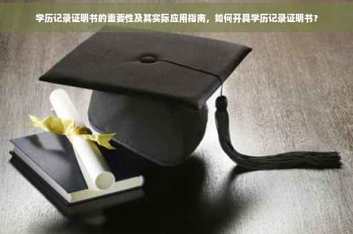 学历记录证明书的重要性及其实际应用指南，如何开具学历记录证明书？