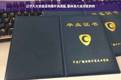 辽宁人大毕业证书图片高清版,栗坤是大连市区的吗