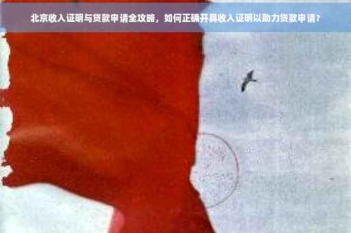 北京收入证明与贷款申请全攻略，如何正确开具收入证明以助力贷款申请？