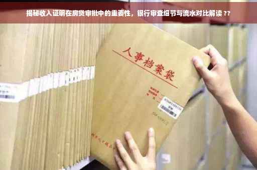 揭秘收入证明在房贷审批中的重要性，银行审查细节与流水对比解读 ??