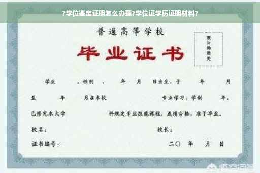 ?学位鉴定证明怎么办理?学位证学历证明材料?