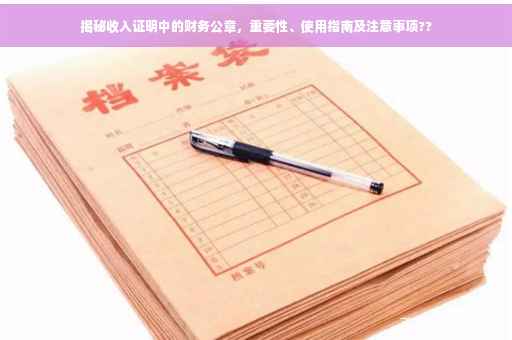 揭秘收入证明中的财务公章，重要性、使用指南及注意事项??