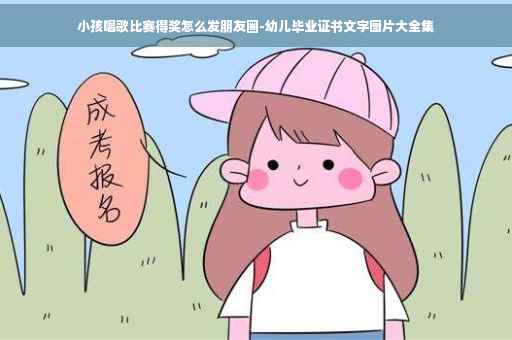 小孩唱歌比赛得奖怎么发朋友圈-幼儿毕业证书文字图片大全集