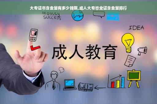 大专证书含金量有多少钱啊,成人大专毕业证含金量排行