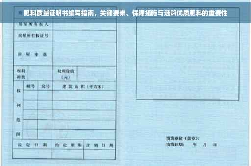 肥料质量证明书编写指南，关键要素、保障措施与选购优质肥料的重要性