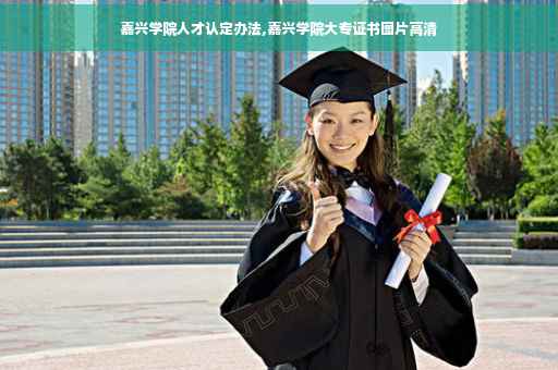 嘉兴学院人才认定办法,嘉兴学院大专证书图片高清