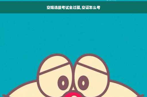 空姐选拔考试全过程,空证怎么考