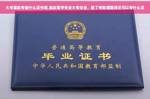 大专里能考些什么证书呢,临床医学专业大专毕业，除了考助理医师还可以考什么证