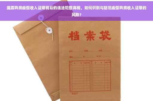 揭露购房虚假收入证明背后的违法犯罪真相，如何识别与防范虚假购房收入证明的风险？