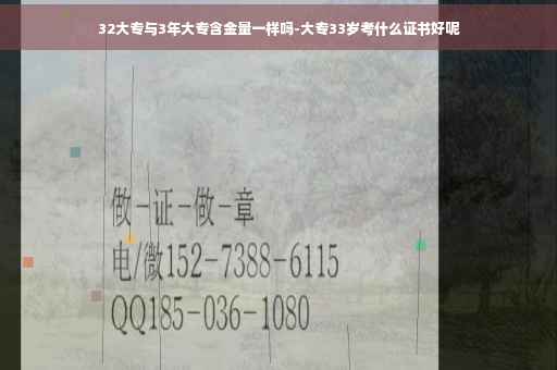 32大专与3年大专含金量一样吗-大专33岁考什么证书好呢