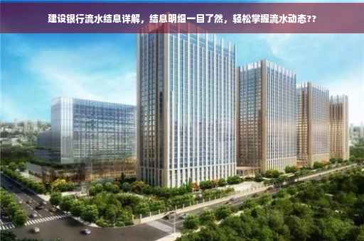 建设银行流水结息详解，结息明细一目了然，轻松掌握流水动态??