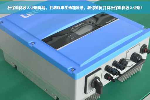 社保退休收入证明详解，开启晚年生活新篇章，教你如何开具社保退休收入证明！