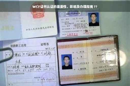 WCF证书认证的重要性、影响及办理指南 ??