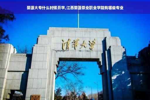 婺源大专什么时候开学,江西婺源茶业职业学院有哪些专业