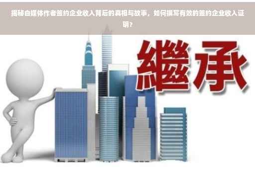 揭秘自媒体作者签约企业收入背后的真相与故事，如何撰写有效的签约企业收入证明？