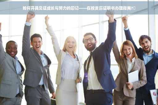 如何开具见证成长与努力的印记——在校资历证明书办理指南?✨