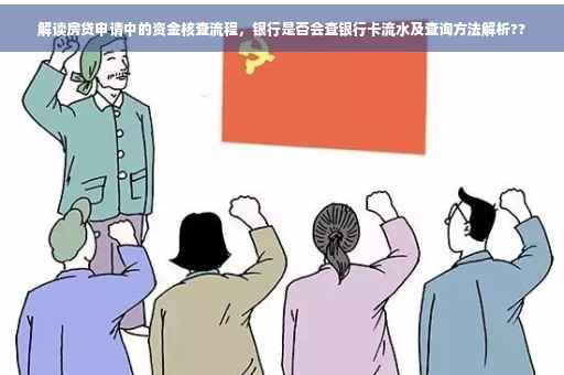 解读房贷申请中的资金核查流程，银行是否会查银行卡流水及查询方法解析??