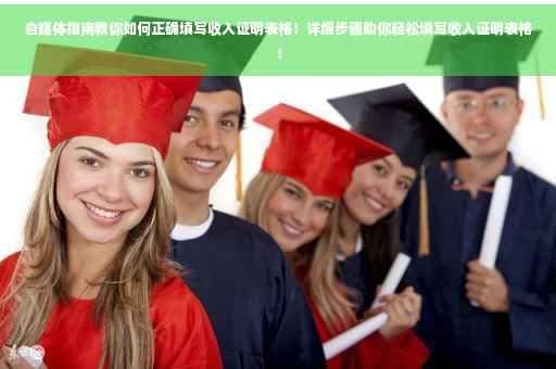 自媒体指南教你如何正确填写收入证明表格！详细步骤助你轻松填写收入证明表格！