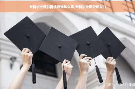 专科毕业证书网络查询怎么弄,专科毕业证查询入口