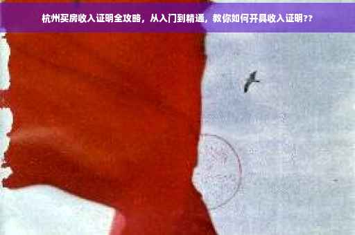 杭州买房收入证明全攻略，从入门到精通，教你如何开具收入证明??