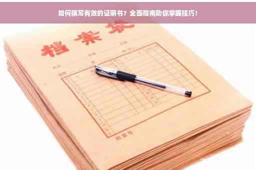 如何撰写有效的证明书？全面指南助你掌握技巧！
